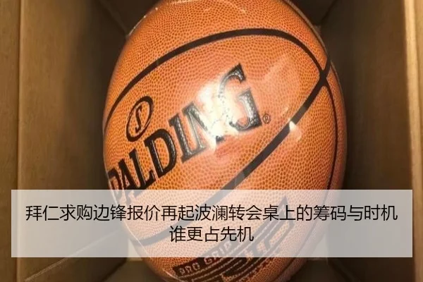 拜仁求购边锋报价再起波澜转会桌上的筹码与时机谁更占先机
